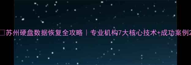 图片 🔧苏州硬盘数据恢复全攻略｜专业机构7大核心技术+成功案例2