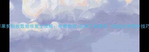 图片 🔧苹果剪贴板数据恢复全攻略：免费教程+实用工具推荐（附成功率提升技巧）1