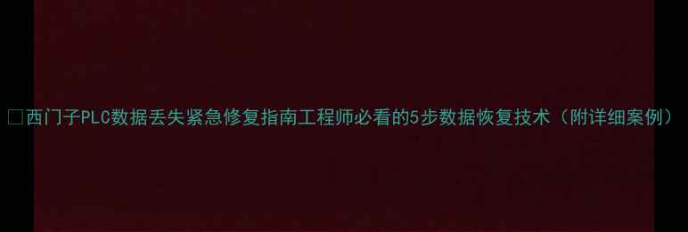 图片 🔧西门子PLC数据丢失紧急修复指南工程师必看的5步数据恢复技术（附详细案例）