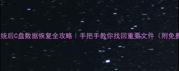 重做系统后C盘数据恢复全攻略手把手教你找回重要文件附免费工具
