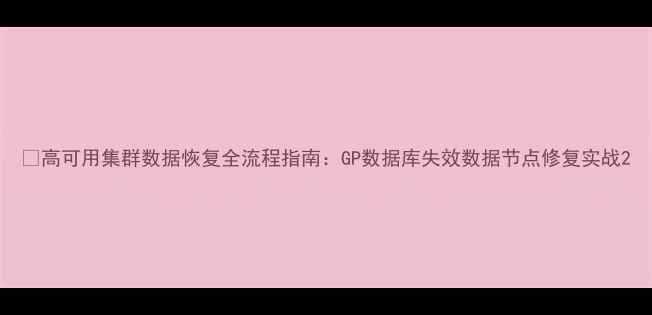 高可用集群数据恢复全流程指南GP数据库失效数据节点修复实战