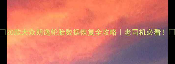 图片 🚗💨20款大众朗逸轮胎数据恢复全攻略｜老司机必看！🔧🚗