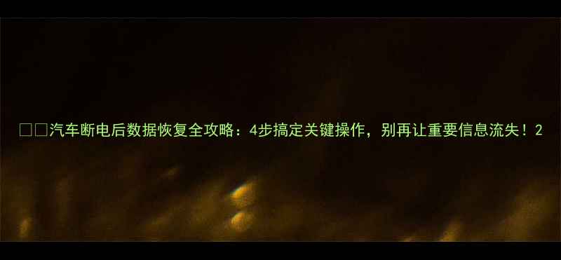 图片 🚗💻汽车断电后数据恢复全攻略：4步搞定关键操作，别再让重要信息流失！2