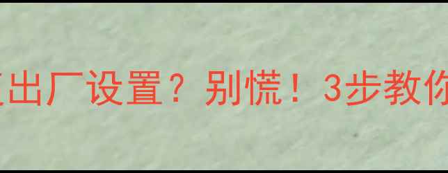 手机突然提示恢复出厂设置别慌3步教你快速恢复数据不丢