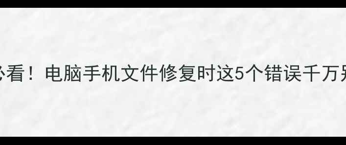 数据恢复必看电脑手机文件修复时这5个错误千万别犯